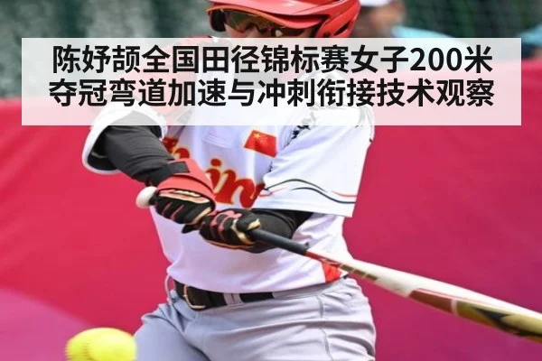 陈妤颉全国田径锦标赛女子200米夺冠弯道加速与冲刺衔接技术观察