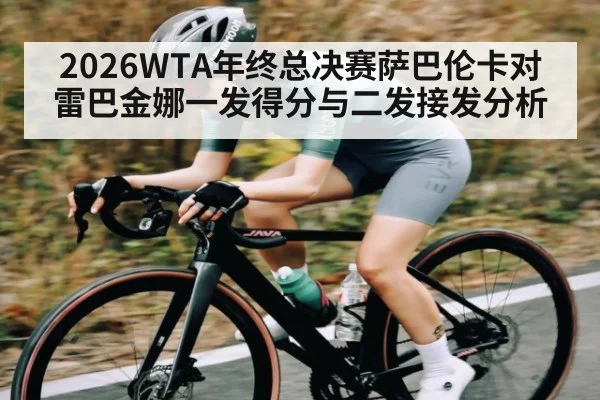 2026WTA年终总决赛萨巴伦卡对雷巴金娜一发得分与二发接发分析